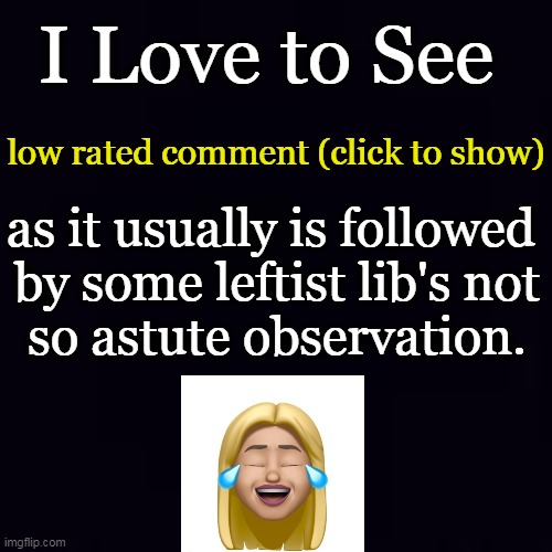 Just being truthful! Do they actually TRY to interpret things backwards or is it an innate trait? LMAO! | I Love to See; low rated comment (click to show); as it usually is followed 
by some leftist lib's not
so astute observation. | image tagged in politics,liberals vs conservatives,opposites,common sense,nonsense,upside down | made w/ Imgflip meme maker