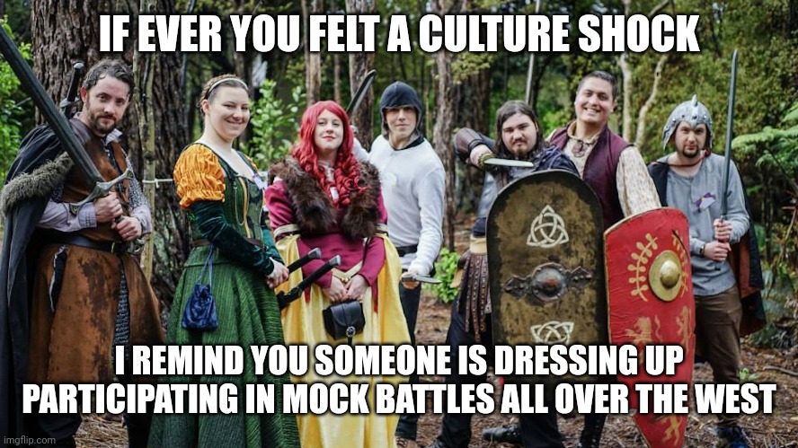 IF EVER YOU FELT A CULTURE SHOCK; I REMIND YOU SOMEONE IS DRESSING UP PARTICIPATING IN MOCK BATTLES ALL OVER THE WEST | image tagged in larp | made w/ Imgflip meme maker