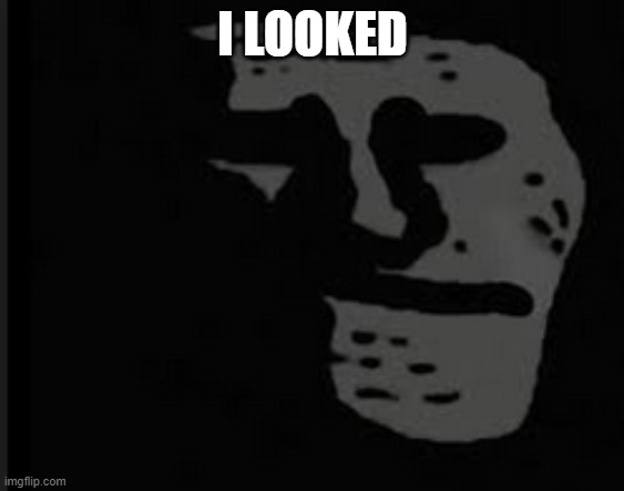 depressed troll | I LOOKED | image tagged in depressed troll | made w/ Imgflip meme maker