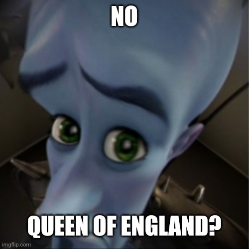 RIP Queen | NO; QUEEN OF ENGLAND? | image tagged in megamind peeking | made w/ Imgflip meme maker