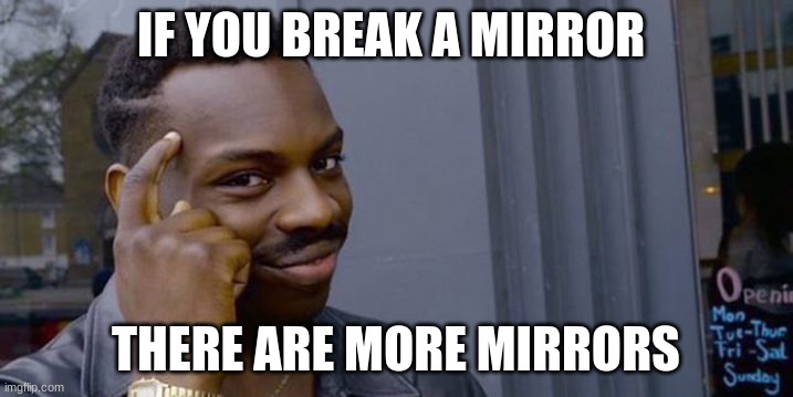 Point to head  | IF YOU BREAK A MIRROR; THERE ARE MORE MIRRORS | image tagged in point to head | made w/ Imgflip meme maker