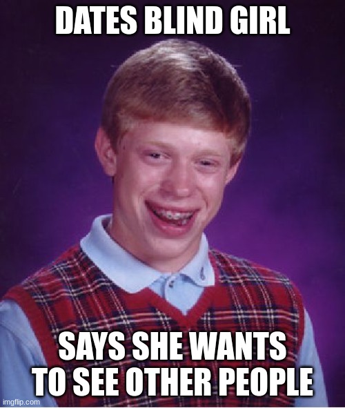 Bad Luck Brian Meme | DATES BLIND GIRL; SAYS SHE WANTS TO SEE OTHER PEOPLE | image tagged in memes,bad luck brian | made w/ Imgflip meme maker