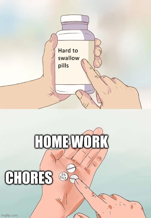 Very Hard to swallow | HOME WORK; CHORES | image tagged in memes,hard to swallow pills | made w/ Imgflip meme maker