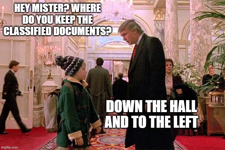 Trump Home Alone 2 | HEY MISTER? WHERE DO YOU KEEP THE CLASSIFIED DOCUMENTS? DOWN THE HALL AND TO THE LEFT | image tagged in trump home alone 2 | made w/ Imgflip meme maker