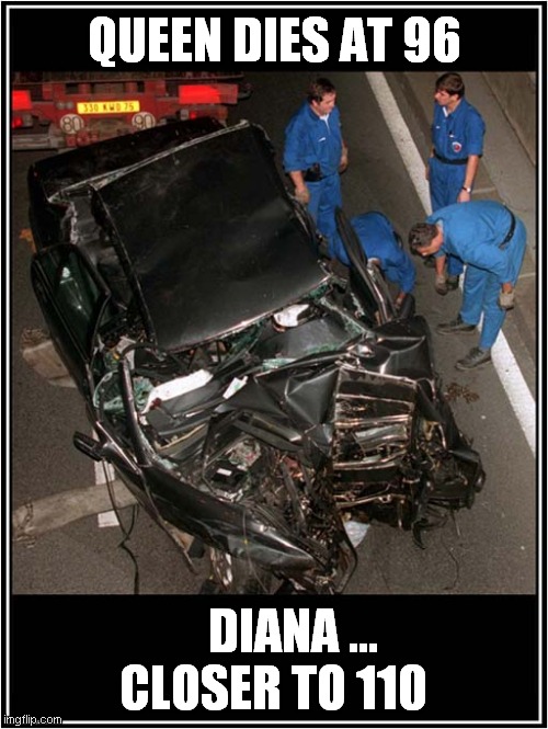 She Beat You ! | QUEEN DIES AT 96; DIANA ...
CLOSER TO 110 | image tagged in queen elizabeth,diana,speed,dark humour | made w/ Imgflip meme maker