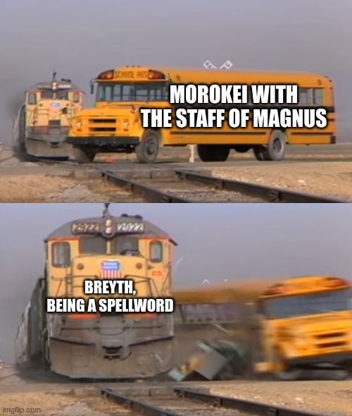 DBfav; Labyrinthian | MOROKEI WITH THE STAFF OF MAGNUS; BREYTH, BEING A SPELLWORD | image tagged in a train hitting a school bus | made w/ Imgflip meme maker