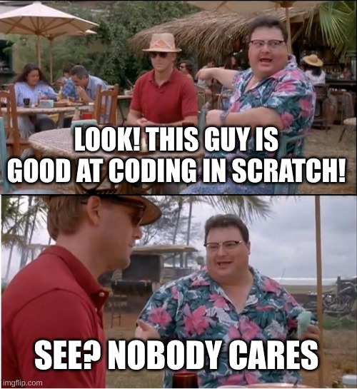 but, i care? | LOOK! THIS GUY IS GOOD AT CODING IN SCRATCH! SEE? NOBODY CARES | image tagged in memes,see nobody cares | made w/ Imgflip meme maker