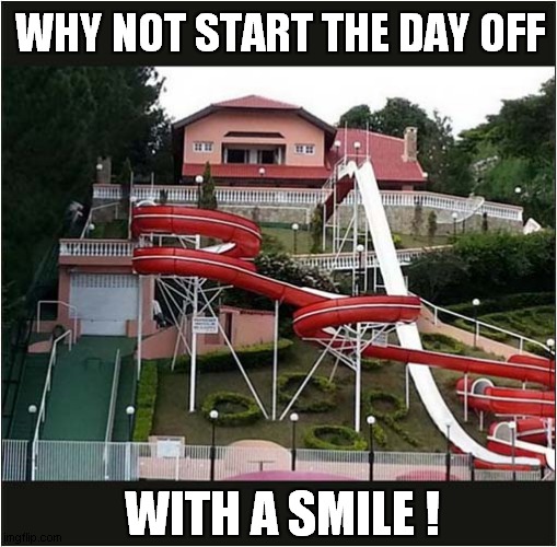 Fun Happy Slides ! | WHY NOT START THE DAY OFF; WITH A SMILE ! | image tagged in fun,slide,smiles | made w/ Imgflip meme maker