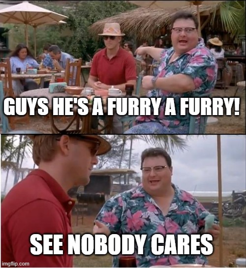guy's a furry | GUYS HE'S A FURRY A FURRY! SEE NOBODY CARES | image tagged in memes,see nobody cares | made w/ Imgflip meme maker
