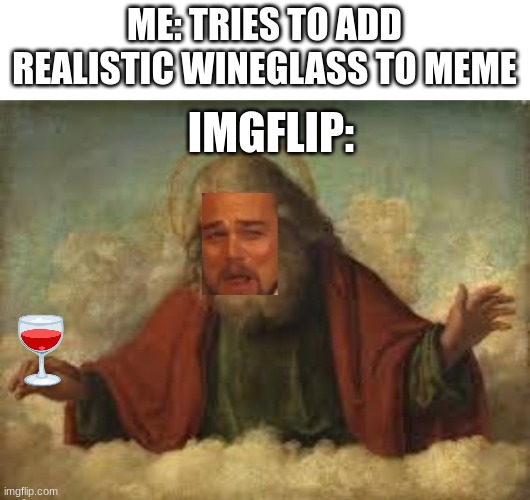 Laughing god | ME: TRIES TO ADD REALISTIC WINEGLASS TO MEME; IMGFLIP: | image tagged in laughing god | made w/ Imgflip meme maker