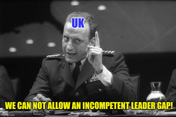 Dr Strangelove Mineshaft Gap | UK WE CAN NOT ALLOW AN INCOMPETENT LEADER GAP! | image tagged in dr strangelove mineshaft gap | made w/ Imgflip meme maker