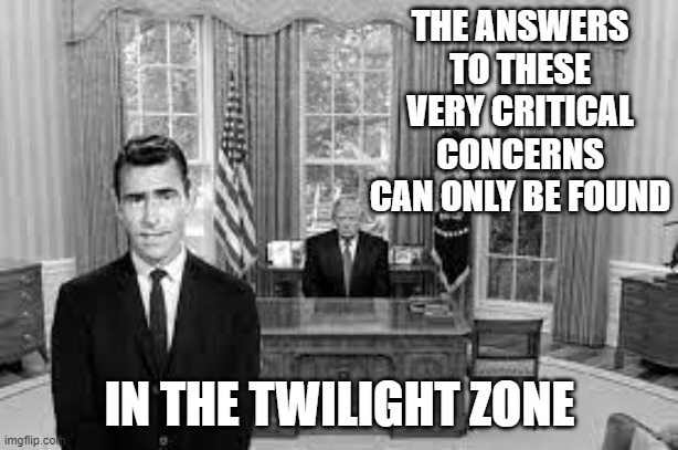 THE ANSWERS TO THESE VERY CRITICAL CONCERNS CAN ONLY BE FOUND IN THE TWILIGHT ZONE | made w/ Imgflip meme maker