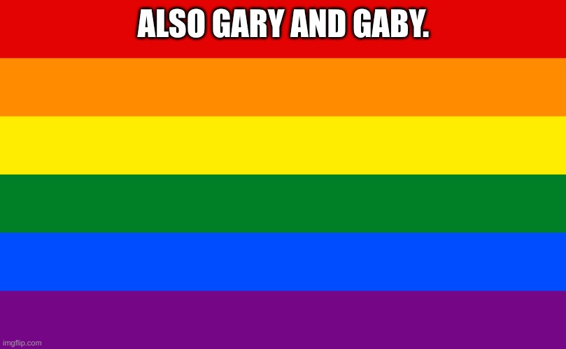 Pride flag | ALSO GARY AND GABY. | image tagged in pride flag | made w/ Imgflip meme maker