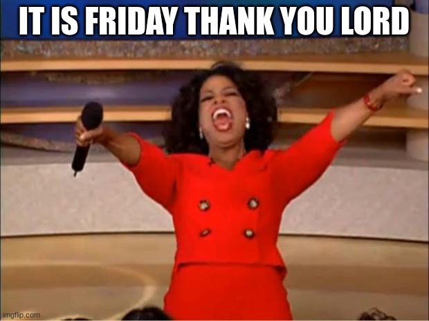 Oprah You Get A | IT IS FRIDAY THANK YOU LORD | image tagged in memes,oprah you get a | made w/ Imgflip meme maker