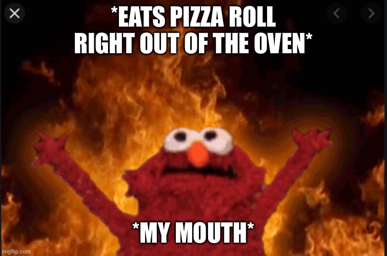 Elmo | *EATS PIZZA ROLL RIGHT OUT OF THE OVEN*; *MY MOUTH* | image tagged in elmo,elmo fire | made w/ Imgflip meme maker