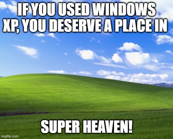 . | IF YOU USED WINDOWS XP, YOU DESERVE A PLACE IN; SUPER HEAVEN! | image tagged in bliss | made w/ Imgflip meme maker