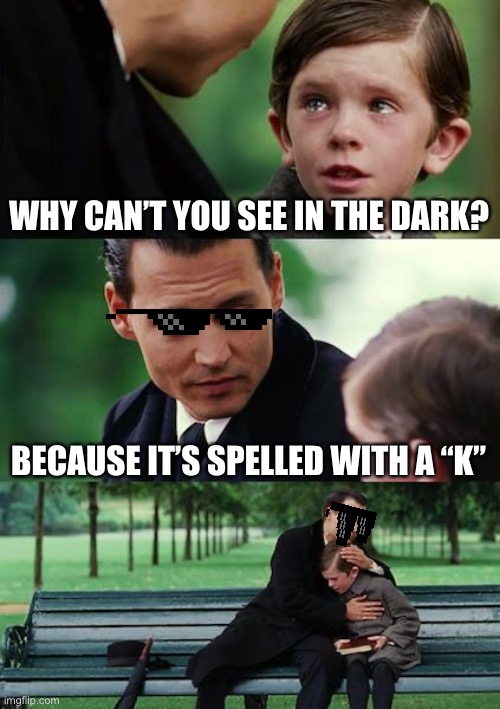 Finding Neverland | WHY CAN’T YOU SEE IN THE DARK? BECAUSE IT’S SPELLED WITH A “K” | image tagged in memes,finding neverland | made w/ Imgflip meme maker