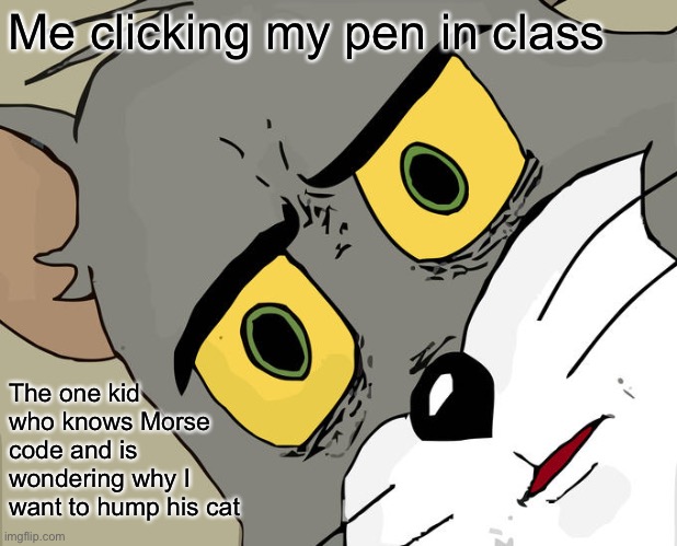 Unsettled Tom Meme | Me clicking my pen in class; The one kid who knows Morse code and is wondering why I want to hump his cat | image tagged in memes,unsettled tom | made w/ Imgflip meme maker