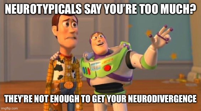 Neurotypicals say you’re too much | NEUROTYPICALS SAY YOU’RE TOO MUCH? THEY’RE NOT ENOUGH TO GET YOUR NEURODIVERGENCE | image tagged in toystory everywhere | made w/ Imgflip meme maker