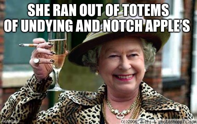 Oh god she lost her hardcore world | SHE RAN OUT OF TOTEMS OF UNDYING AND NOTCH APPLE’S | image tagged in queen elizabeth | made w/ Imgflip meme maker