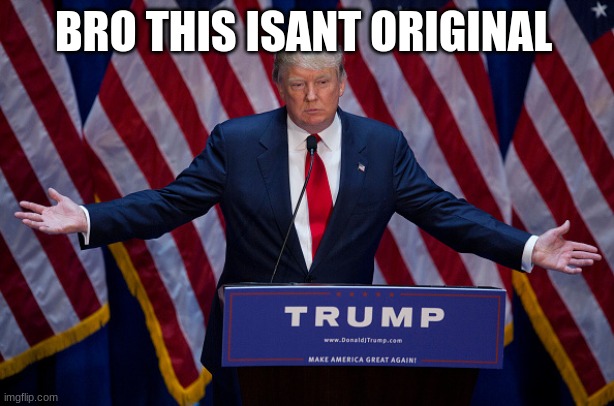 Donald Trump | BRO THIS ISN'T ORIGINAL | image tagged in donald trump | made w/ Imgflip meme maker