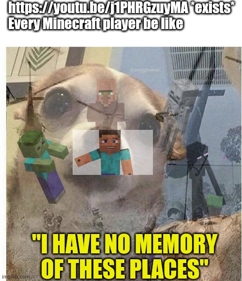 https://youtu.be/j1PHRGzuyMA | https://youtu.be/j1PHRGzuyMA *exists*
Every Minecraft player be like; "I HAVE NO MEMORY OF THESE PLACES" | image tagged in ptsd chihuahua,memes,minecraft,minecraft memes,funny,nostalgia | made w/ Imgflip meme maker