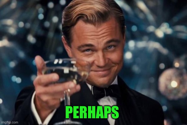 Leonardo Dicaprio Cheers Meme | PERHAPS | image tagged in memes,leonardo dicaprio cheers | made w/ Imgflip meme maker