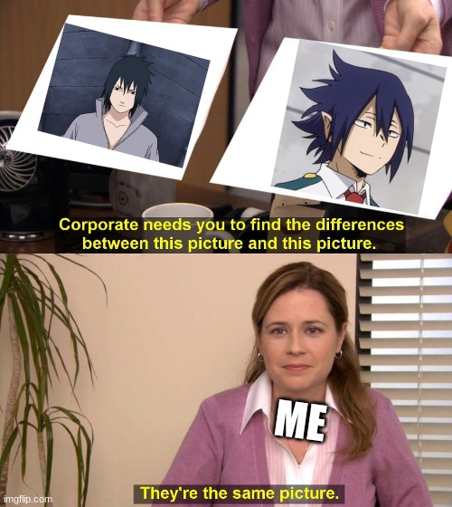 They are the same picture |  ME | image tagged in they are the same picture,mha,sasuke,naruto shippuden,tamaki | made w/ Imgflip meme maker