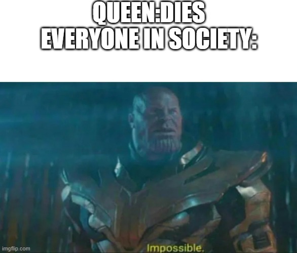 Thanos Impossible | QUEEN:DIES
EVERYONE IN SOCIETY: | image tagged in thanos impossible | made w/ Imgflip meme maker