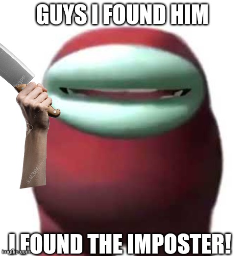 Friday Memes 1 | GUYS I FOUND HIM; I FOUND THE IMPOSTER! | image tagged in amogus sussy | made w/ Imgflip meme maker
