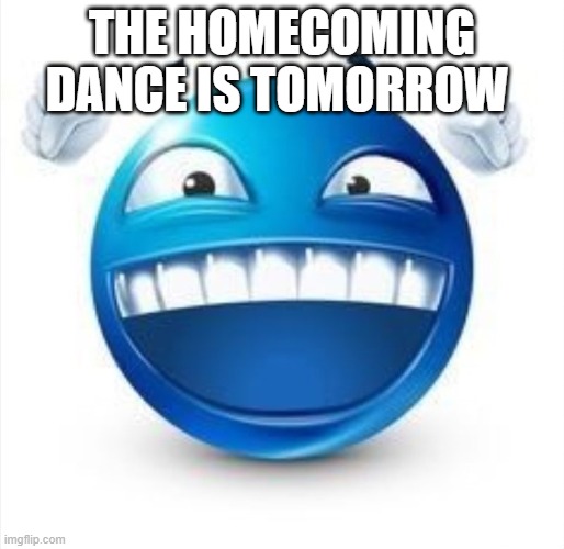 Laughing Blue Guy | THE HOMECOMING DANCE IS TOMORROW | image tagged in laughing blue guy | made w/ Imgflip meme maker