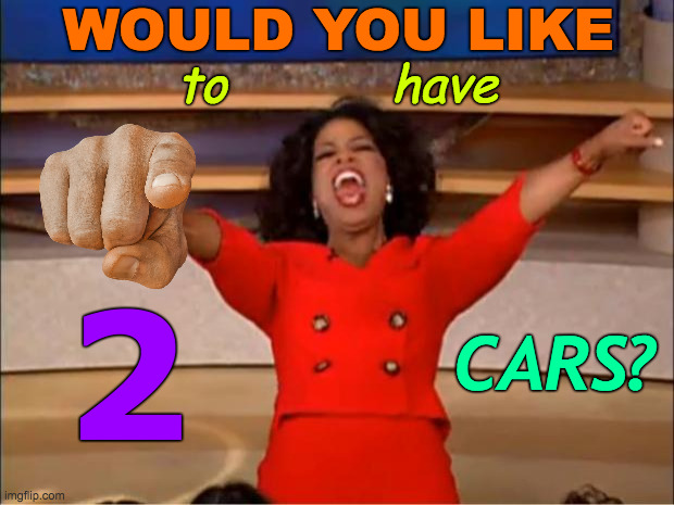 Giveaway x 2 | WOULD YOU LIKE; to           have; 2; CARS? | image tagged in memes,oprah you get a,free stuff,well yes but actually no,show me the money,cartoon network | made w/ Imgflip meme maker