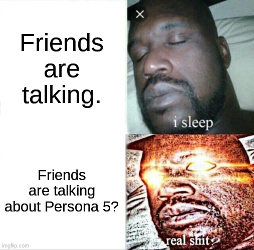 No way bro | Friends are talking. Friends are talking about Persona 5? | image tagged in memes,sleeping shaq | made w/ Imgflip meme maker