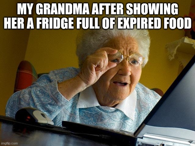 Grandma's be like | MY GRANDMA AFTER SHOWING HER A FRIDGE FULL OF EXPIRED FOOD | image tagged in memes,grandma finds the internet | made w/ Imgflip meme maker