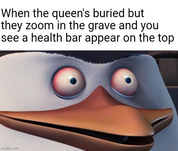 This isn't the end | When the queen's buried but they zoom in the grave and you see a health bar appear on the top | image tagged in shook skipper | made w/ Imgflip meme maker