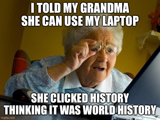 Grandma Finds The Internet | I TOLD MY GRANDMA SHE CAN USE MY LAPTOP; SHE CLICKED HISTORY THINKING IT WAS WORLD HISTORY | image tagged in memes,grandma finds the internet | made w/ Imgflip meme maker