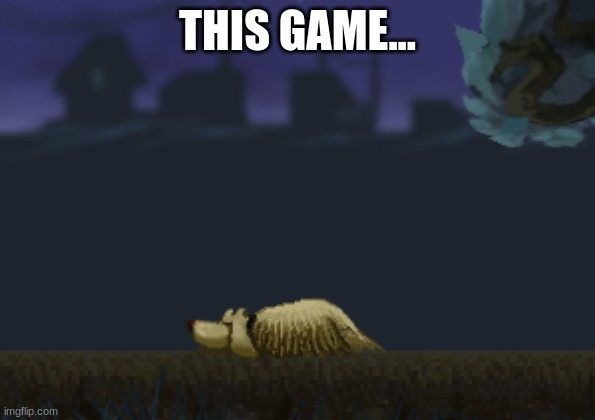 OML | THIS GAME... | image tagged in revenge of dog,games,sad | made w/ Imgflip meme maker