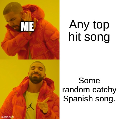 Drake Hotline Bling Meme | Any top hit song; ME; Some random catchy Spanish song. | image tagged in memes,drake hotline bling | made w/ Imgflip meme maker