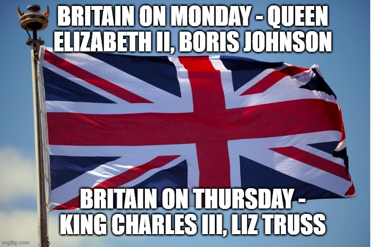 British Flag | BRITAIN ON MONDAY - QUEEN ELIZABETH II, BORIS JOHNSON; BRITAIN ON THURSDAY - KING CHARLES III, LIZ TRUSS | image tagged in british flag | made w/ Imgflip meme maker