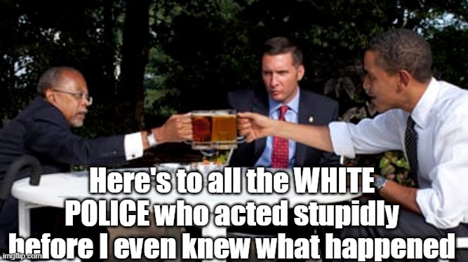 Here's to all the WHITE POLICE who acted stupidly before I even knew what happened | made w/ Imgflip meme maker