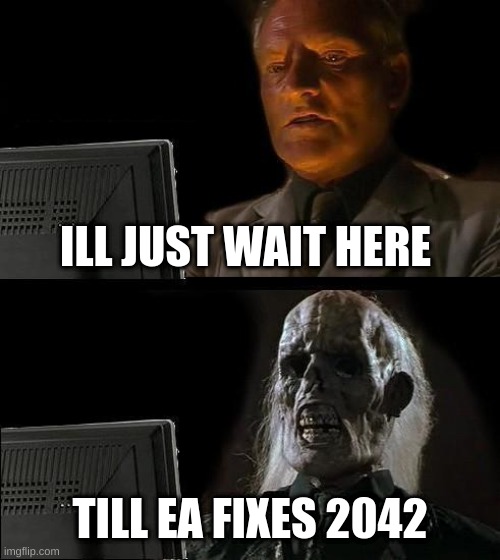 I'll Just Wait Here Meme | ILL JUST WAIT HERE; TILL EA FIXES 2042 | image tagged in memes,i'll just wait here | made w/ Imgflip meme maker