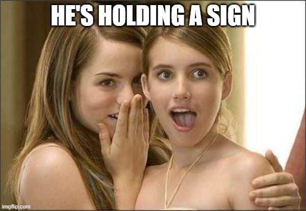 Girls gossiping | HE'S HOLDING A SIGN | image tagged in girls gossiping | made w/ Imgflip meme maker