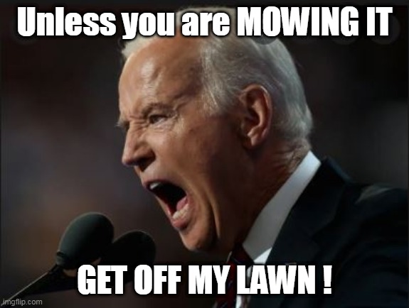 Unless you are MOWING IT GET OFF MY LAWN ! | made w/ Imgflip meme maker