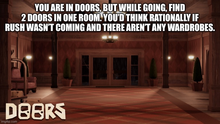 YOU ARE IN DOORS, BUT WHILE GOING, FIND 2 DOORS IN ONE ROOM. YOU’D THINK RATIONALLY IF RUSH WASN’T COMING AND THERE AREN’T ANY WARDROBES. | made w/ Imgflip meme maker