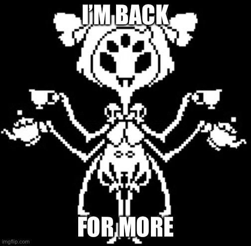 Muffet | I’M BACK; FOR MORE | image tagged in muffet | made w/ Imgflip meme maker