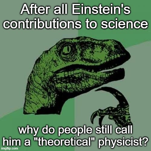 Scientists are a fickle bunch | After all Einstein's contributions to science; why do people still call him a "theoretical" physicist? | image tagged in memes,philosoraptor | made w/ Imgflip meme maker