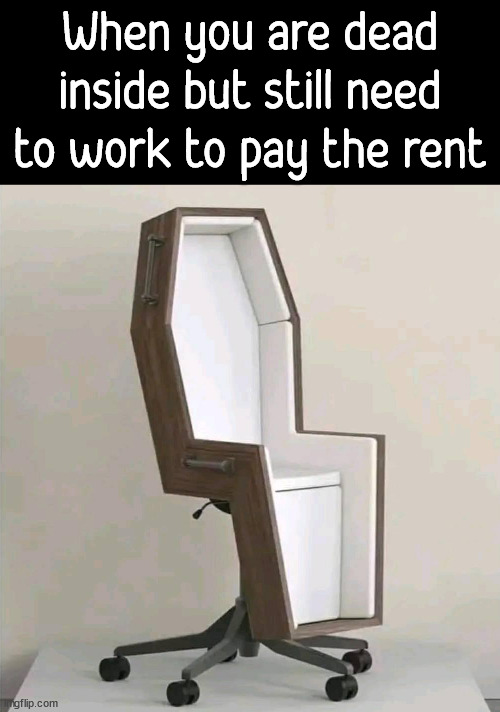 When you are still responsible when you are dead inside |  When you are dead inside but still need to work to pay the rent | image tagged in working,dead inside,coffin,chair,rent | made w/ Imgflip meme maker