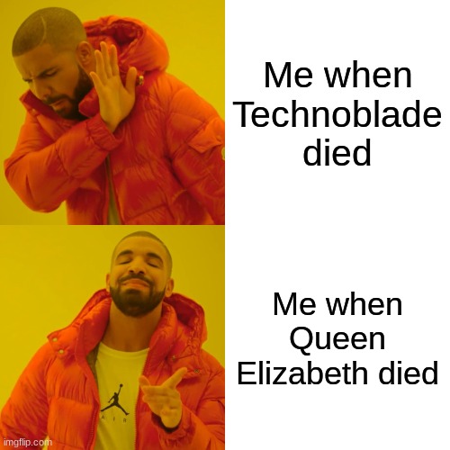 Drake Hotline Bling Meme | Me when Technoblade died; Me when Queen Elizabeth died | image tagged in memes,drake hotline bling,technoblade,queen elizabeth,the queen elizabeth ii,minecraft mail | made w/ Imgflip meme maker