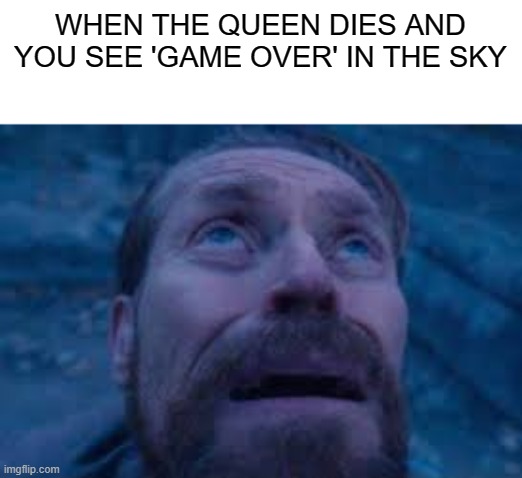oh no... | WHEN THE QUEEN DIES AND YOU SEE 'GAME OVER' IN THE SKY | image tagged in william dafoe looks up,idk | made w/ Imgflip meme maker