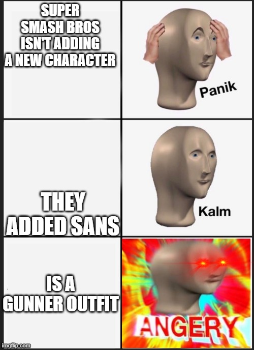 no new characters? | SUPER SMASH BROS ISN'T ADDING A NEW CHARACTER; THEY ADDED SANS; IS A GUNNER OUTFIT | image tagged in panik kalm angery | made w/ Imgflip meme maker
